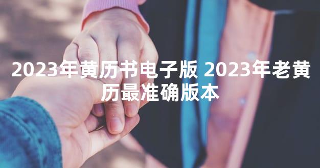2023年黄历书电子版 2023年老黄历最准确版本